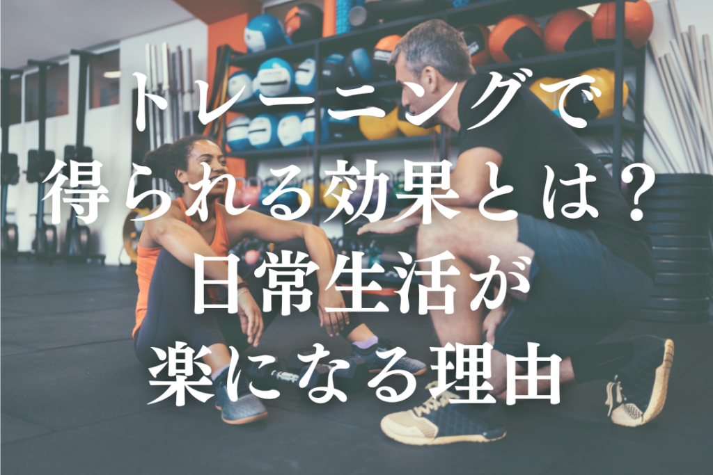 トレーニングで得られる効果とは？日常生活が楽になる理由