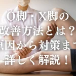 O脚X脚の改善方法とは？原因から対策まで詳しく解説